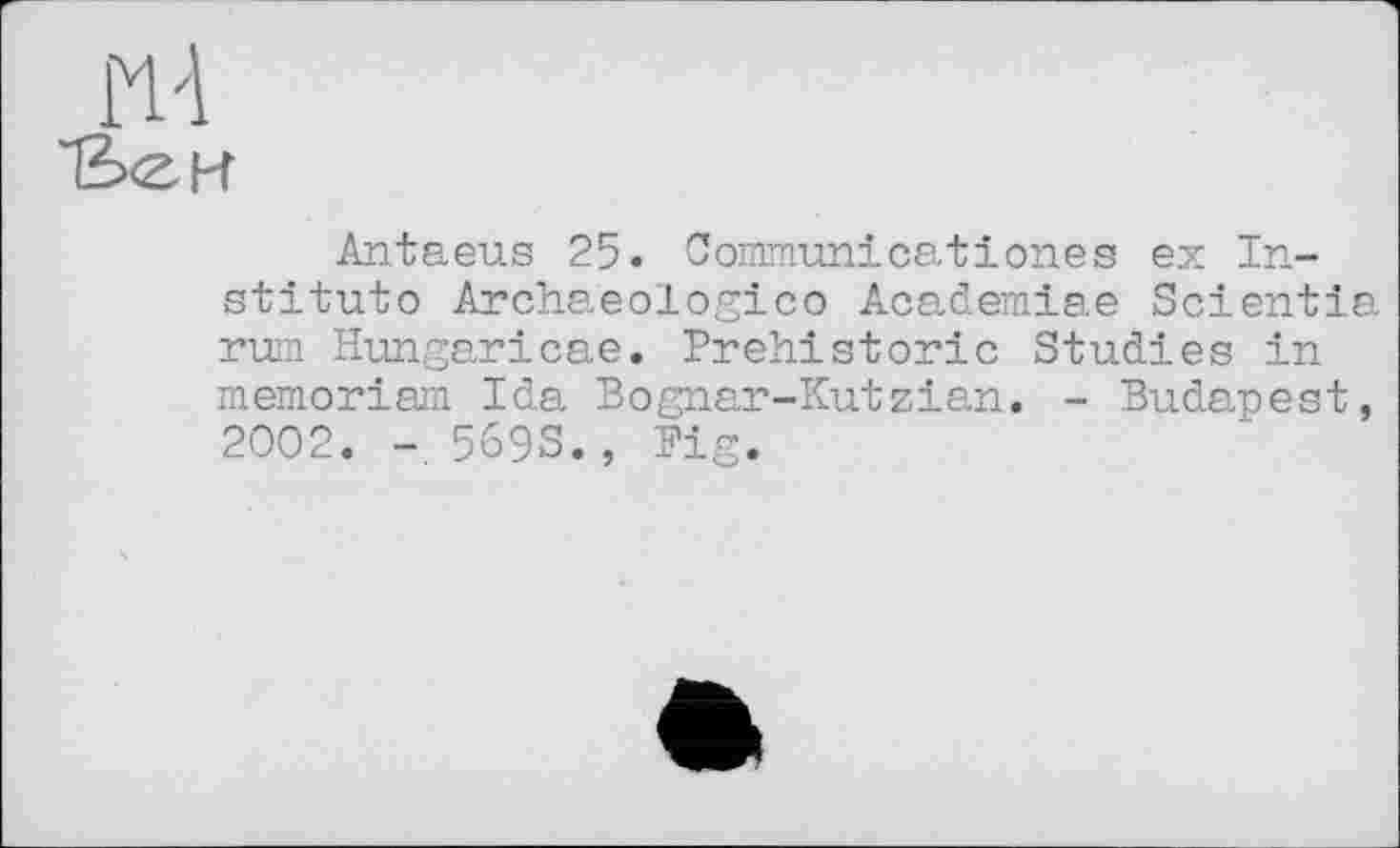 ﻿Antaeus 25. Commun!catіones ex Institute Archaeologico Academiae Scientia rum Hungaricae. Prehistoric Studies in memoriam Ida Bognar-Kutzian. - Budapest, 2002. -, 569S., Pig.